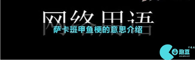 萨卡班甲鱼梗什么意思-抖音萨卡班甲鱼梗含义出处介绍