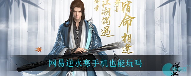 网易逆水寒手机也能玩吗-逆水寒手机是否能玩介绍