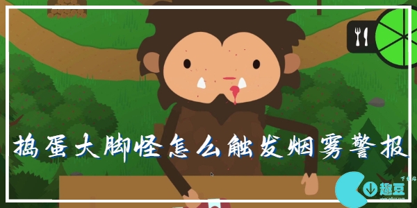 捣蛋大脚怪怎么触发烟雾警报-捣蛋大脚怪怎么触发巡护站的烟雾警报