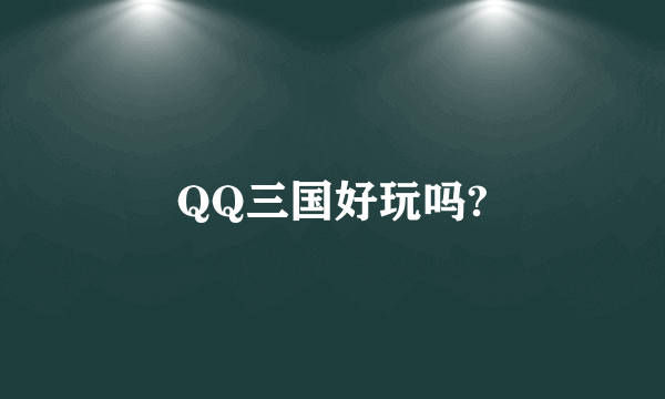 QQ三国好玩吗?