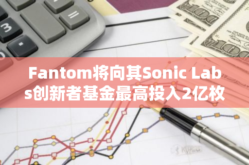 Fantom将向其Sonic Labs创新者基金最高投入2亿枚FTM