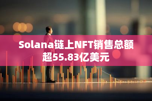 Solana链上NFT销售总额超55.83亿美元