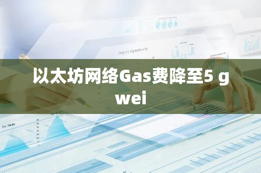 以太坊网络Gas费降至5 gwei