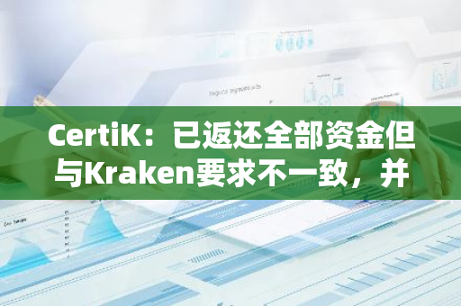 CertiK：已返还全部资金但与Kraken要求不一致，并未索要漏洞赏金