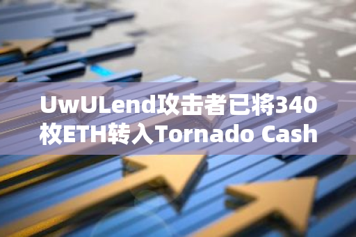 UwULend攻击者已将340枚ETH转入Tornado Cash