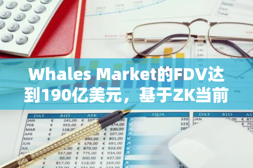 Whales Market的FDV达到190亿美元，基于ZK当前场外价格进行计算