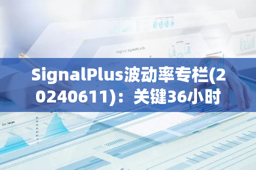 SignalPlus波动率专栏(20240611)：关键36小时