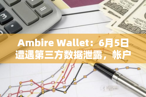 Ambire Wallet：6月5日遭遇第三方数据泄露，帐户仍然安全且密码无泄露