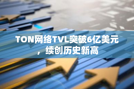 TON网络TVL突破6亿美元，续创历史新高