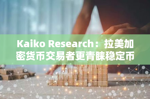 Kaiko Research：拉美加密货币交易者更青睐稳定币而非比特币