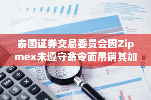 泰国证券交易委员会因Zipmex未遵守命令而吊销其加密执照