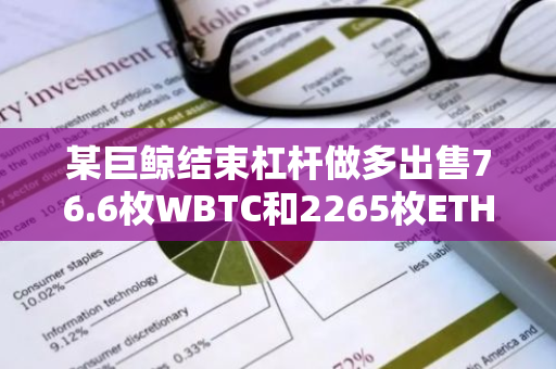某巨鲸结束杠杆做多出售76.6枚WBTC和2265枚ETH，获利698万美元