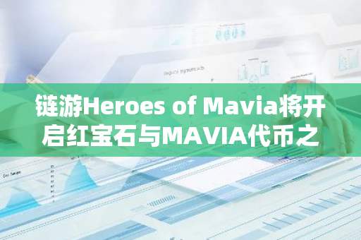 链游Heroes of Mavia将开启红宝石与MAVIA代币之间的互换功能