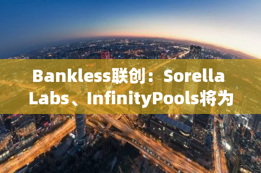 Bankless联创：Sorella Labs、InfinityPools将为Uniswap引入创新功能