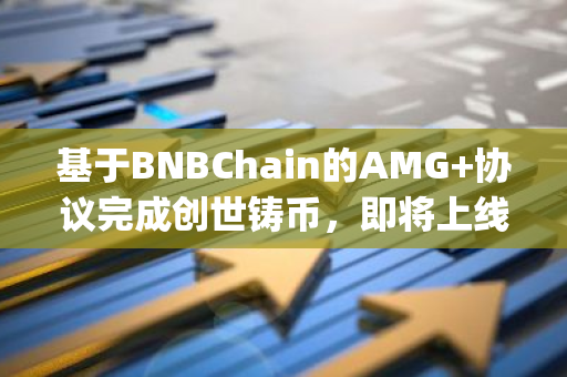 基于BNBChain的AMG 协议完成创世铸币，即将上线PancakeSwap
