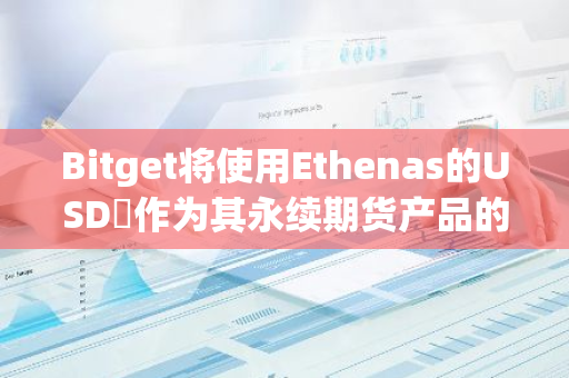 Bitget将使用Ethenas的USDₑ作为其永续期货产品的抵押品