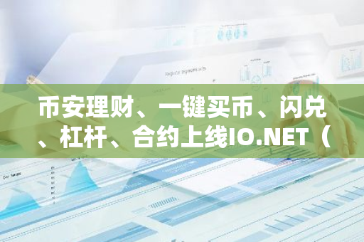 币安理财、一键买币、闪兑、杠杆、合约上线IO.NET（IO）