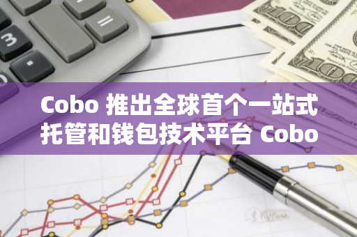 Cobo 推出全球首个一站式托管和钱包技术平台 Cobo Portal