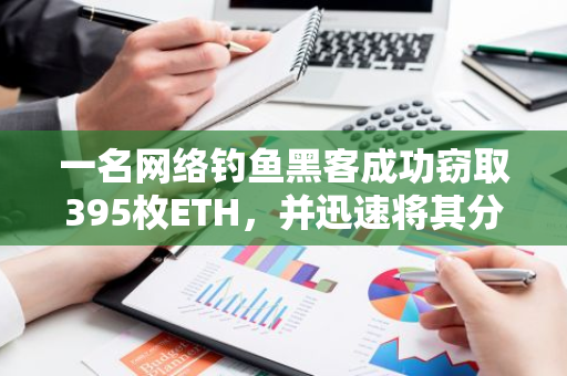 一名网络钓鱼黑客成功窃取395枚ETH，并迅速将其分散转移到多个地址