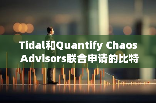 Tidal和Quantify Chaos Advisors联合申请的比特币与黄金混合ETF或将于今年9月9日推出