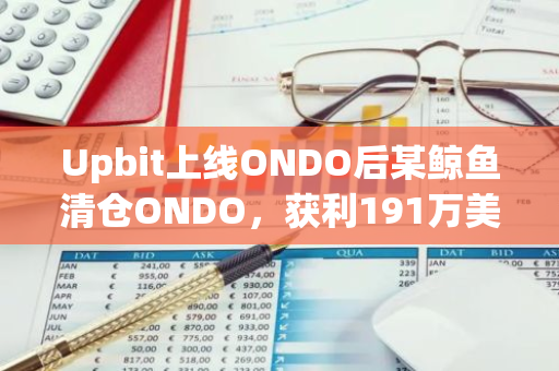 Upbit上线ONDO后某鲸鱼清仓ONDO，获利191万美元