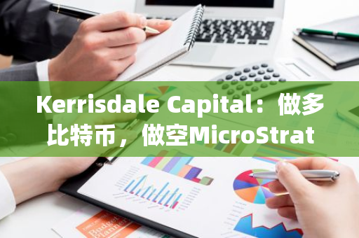 Kerrisdale Capital：做多比特币，做空MicroStrategy