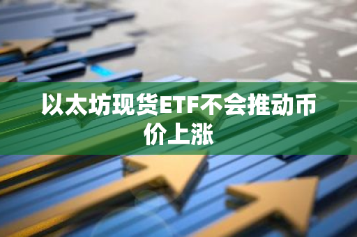 以太坊现货ETF不会推动币价上涨