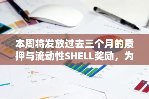 本周将发放过去三个月的质押与流动性SHELL奖励，为投资者带来丰厚回报