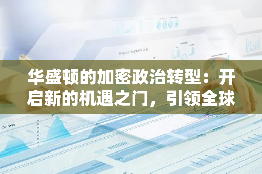 华盛顿的加密政治转型：开启新的机遇之门，引领全球数字金融革命