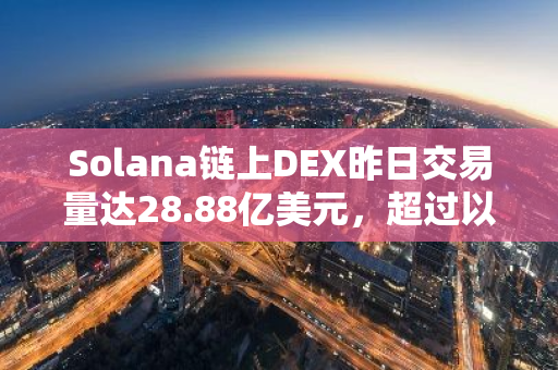 Solana链上DEX昨日交易量达28.88亿美元，超过以太坊居首位