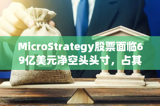 MicroStrategy股票面临69亿美元净空头头寸，占其市值的23.14%