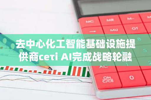 去中心化工智能基础设施提供商ceτi AI完成战略轮融资，Alpha Transform Holdings参投