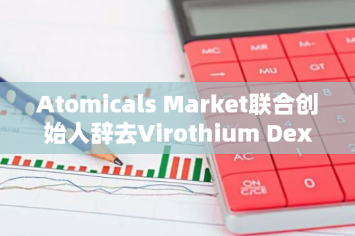 Atomicals Market联合创始人辞去Virothium Dex首席执行官一职