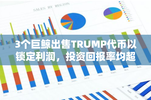 3个巨鲸出售TRUMP代币以锁定利润，投资回报率均超1000%
