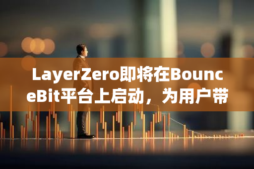 LayerZero即将在BounceBit平台上启动，为用户带来全新的区块链体验