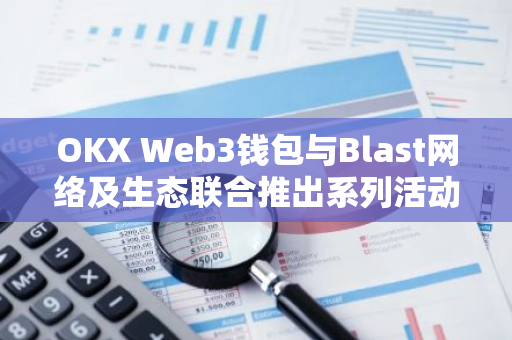 OKX Web3钱包与Blast网络及生态联合推出系列活动
