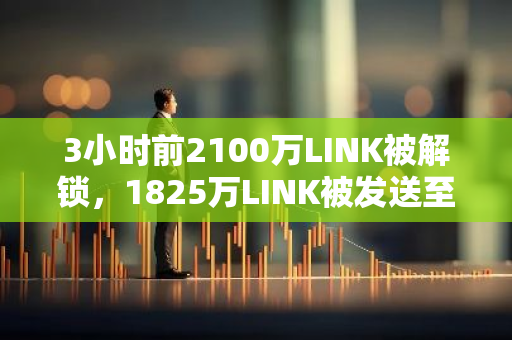 3小时前2100万LINK被解锁，1825万LINK被发送至Binance