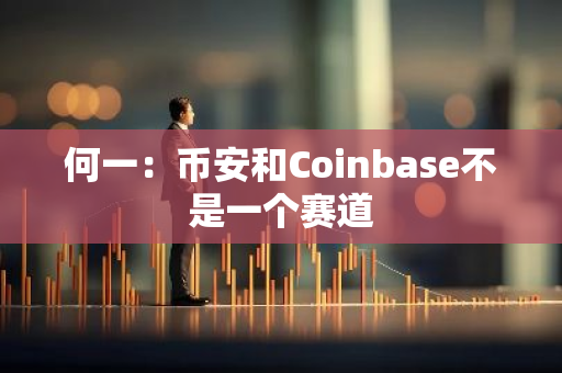 何一：币安和Coinbase不是一个赛道