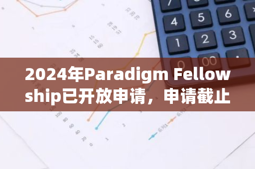 2024年Paradigm Fellowship已开放申请，申请截止日期为7月22日