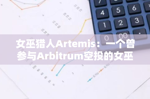 女巫猎人Artemis：一个曾参与Arbitrum空投的女巫仍成功获得近100万枚ZK代币