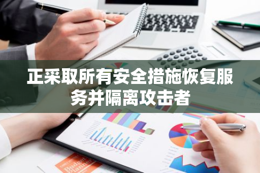 正采取所有安全措施恢复服务并隔离攻击者