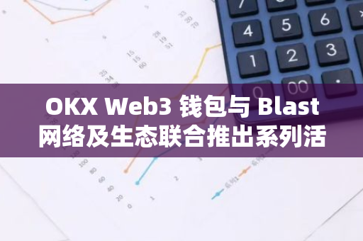 OKX Web3 钱包与 Blast网络及生态联合推出系列活动