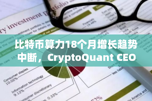 比特币算力18个月增长趋势中断，CryptoQuant CEO指出矿工可能正在退出市场