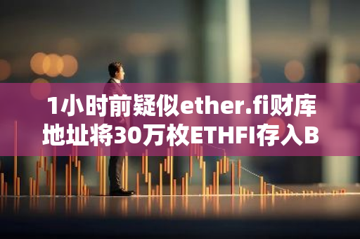 1小时前疑似ether.fi财库地址将30万枚ETHFI存入Binance