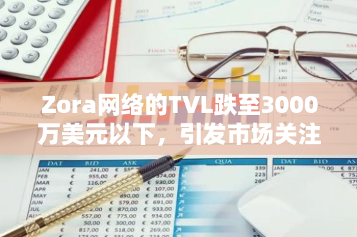 Zora网络的TVL跌至3000万美元以下，引发市场关注与担忧