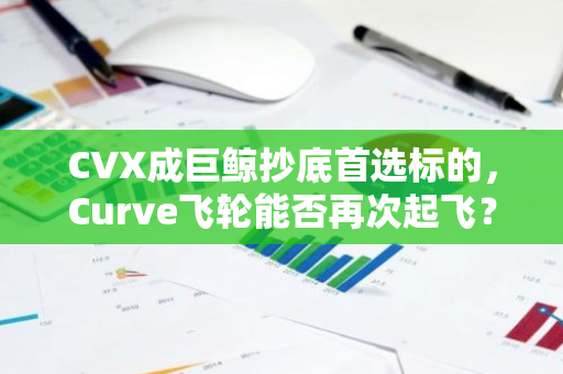 CVX成巨鲸抄底首选标的，Curve飞轮能否再次起飞？