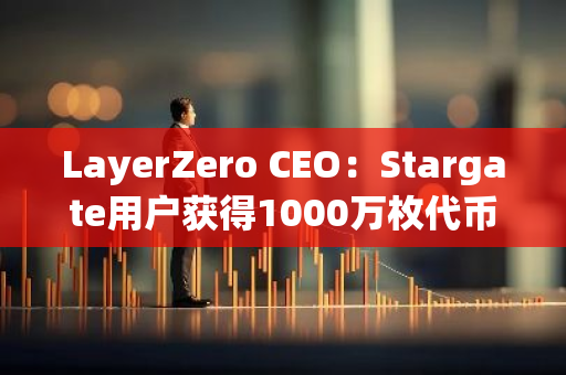 LayerZero CEO：Stargate用户获得1000万枚代币空投，Pudgy Penguins和Pandas持有者各获得100万枚