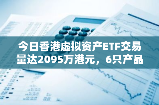 今日香港虚拟资产ETF交易量达2095万港元，6只产品表现抢眼