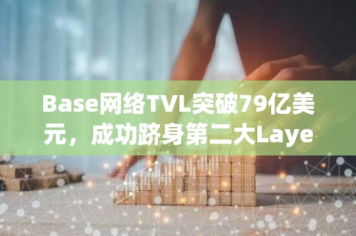 Base网络TVL突破79亿美元，成功跻身第二大Layer 2网络之列
