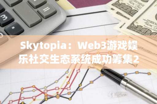 Skytopia：Web3游戏娱乐社交生态系统成功筹集240万美元种子轮融资